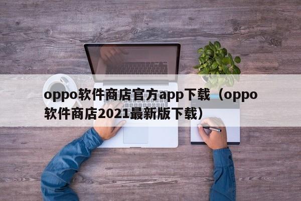 oppo软件商店官方app下载（oppo软件商店2021最新版下载）